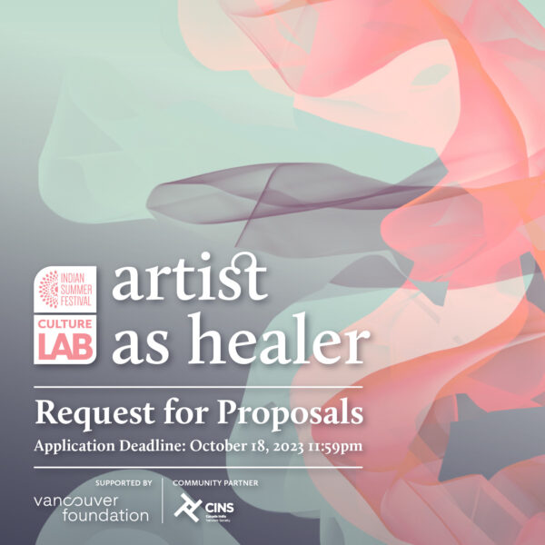 The text on top right corner "artist as healer" with Indian Summer Festival Culture Lab Logo. Followed by text "Request for Proposals, Application Deadline: October 18, 2023 11:59pm" At the bottom left "Supported by Vancouver Foundation Logo, Community partner, Canada India Network Society Logo"